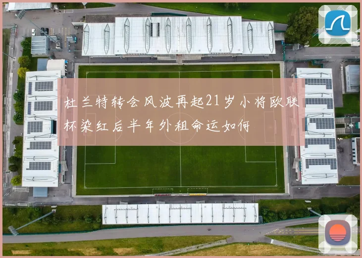 杜兰特转会风波再起21岁小将欧联杯染红后半年外租命运如何