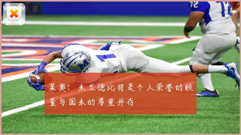 莱奥：米兰德比将是个人荣誉的较量与国米的尊重并存