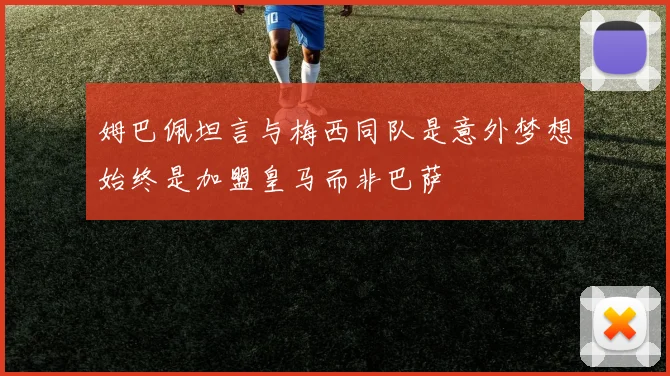 姆巴佩坦言与梅西同队是意外梦想始终是加盟皇马而非巴萨