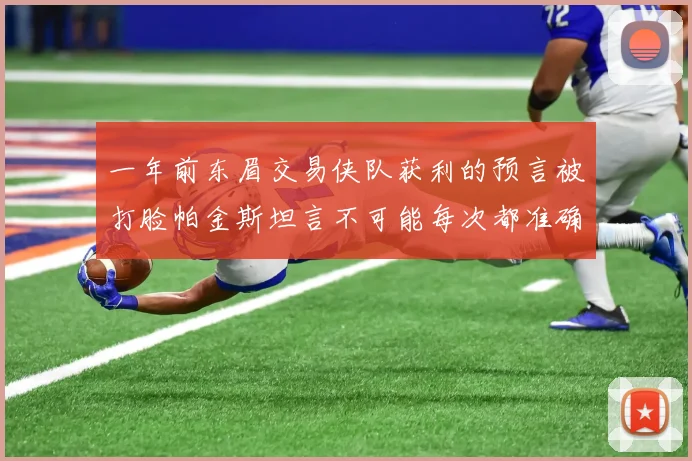 一年前东眉交易侠队获利的预言被打脸帕金斯坦言不可能每次都准确