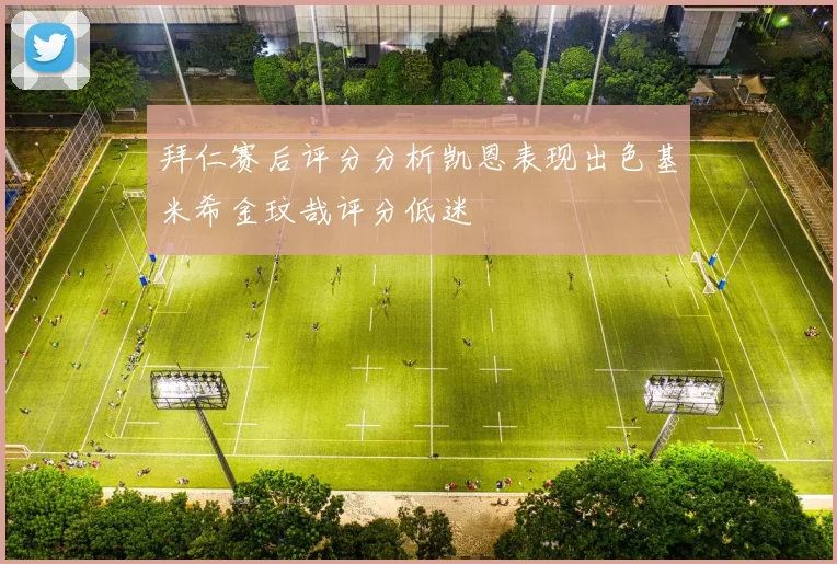 拜仁赛后评分分析凯恩表现出色基米希金玟哉评分低迷