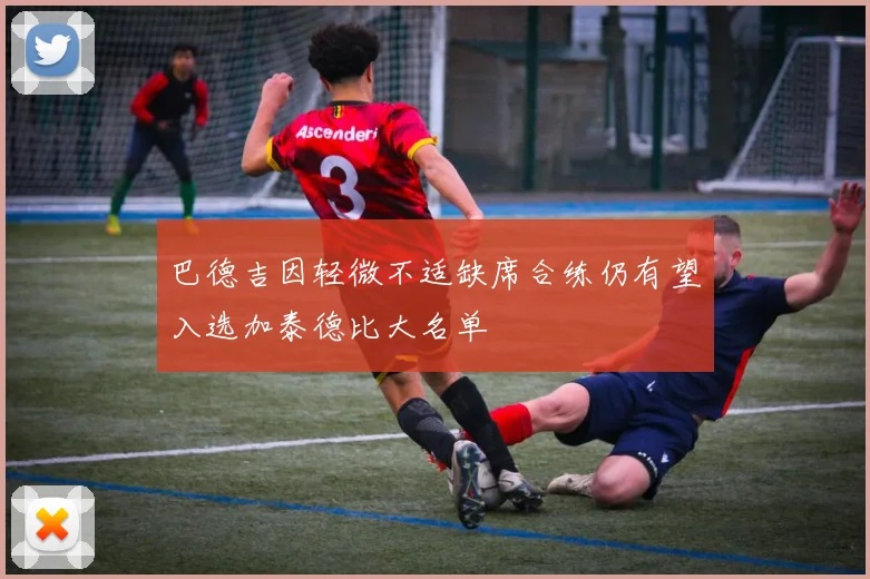 巴德吉因轻微不适缺席合练仍有望入选加泰德比大名单
