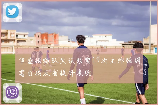 华盛顿球队失误频繁19次主帅强调需自我反省提升表现