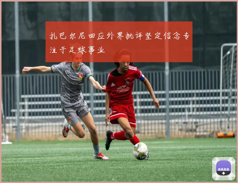 扎巴尔尼回应外界批评坚定信念专注于足球事业