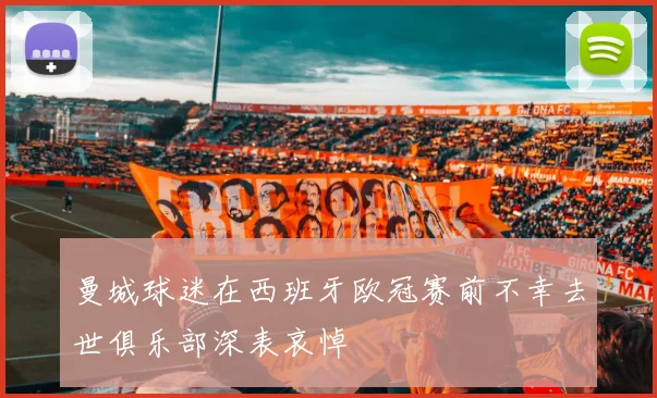 曼城球迷在西班牙欧冠赛前不幸去世俱乐部深表哀悼