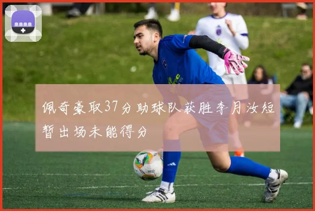 佩奇豪取37分助球队获胜李月汝短暂出场未能得分
