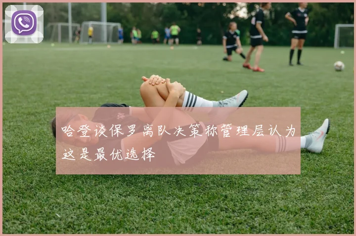 哈登谈保罗离队决策称管理层认为这是最优选择